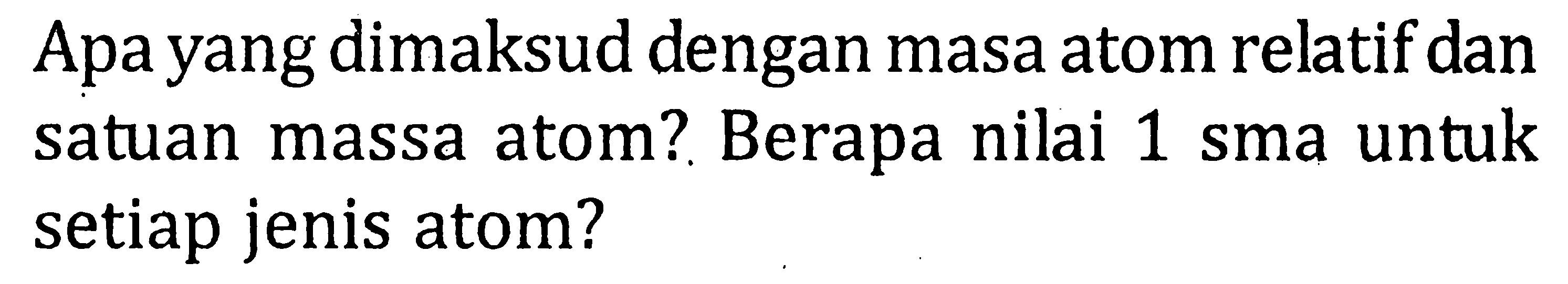 Apa yang dimaksud dengan masa atom relatif dan satuan massa atom? Berapa nilai 1 sma untuk setiap jenis atom? 