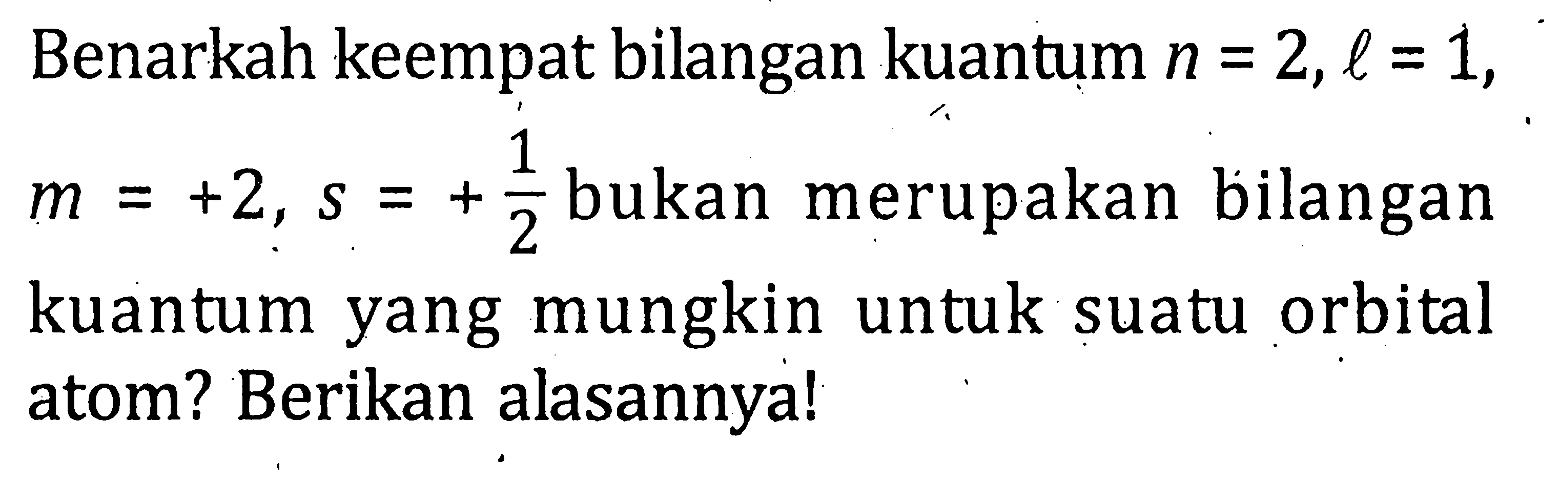 Benarkah keempat bilangan kuantum n = 2, l = 1, m = +2, s = +1/2 bukan merupakan bilangan kuantum yang mungkin untuk suatu orbital atom? Berikan alasannya!