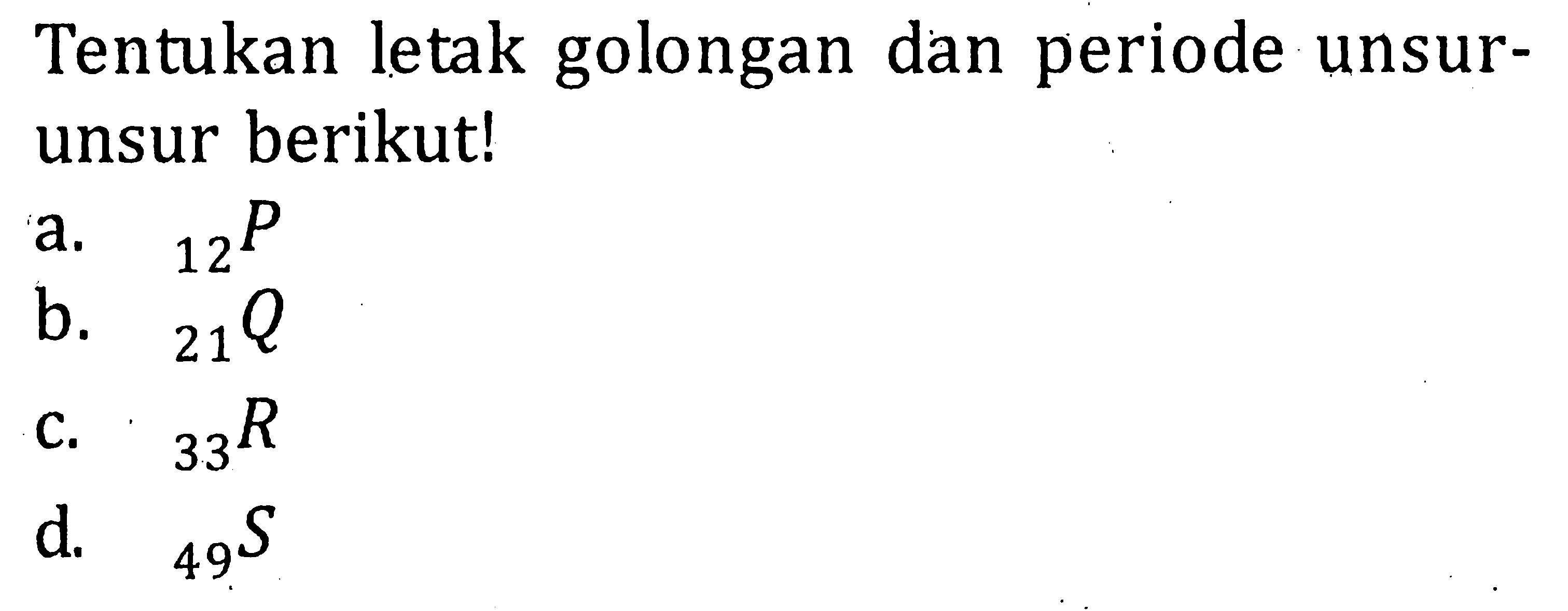 Tentukan letak golongan dan periode unsur- unsur berikut! a. 12 P b. 21 Q c. 33 R d. 49 S