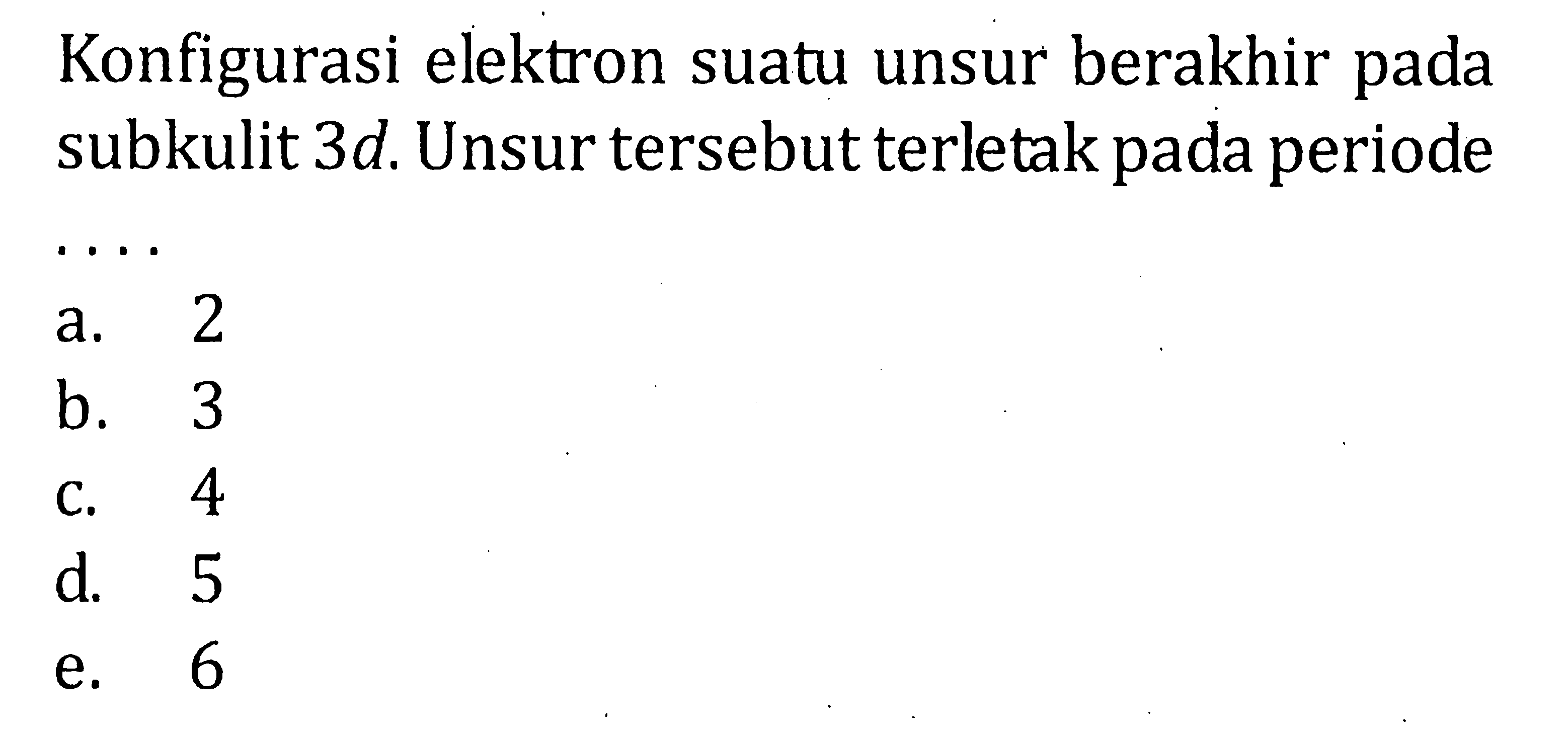 Konfigurasi elektron suatu unsur berakhir pada subkulit  3 d. Unsur tersebut terletak pada periode...