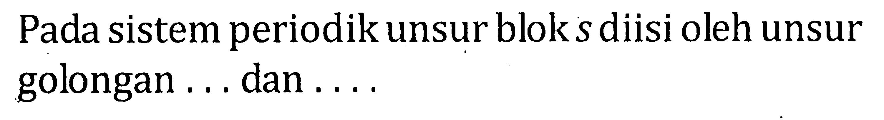 Pada sistem periodik unsur bloksdiisi oleh unsur golongan ... dan ....