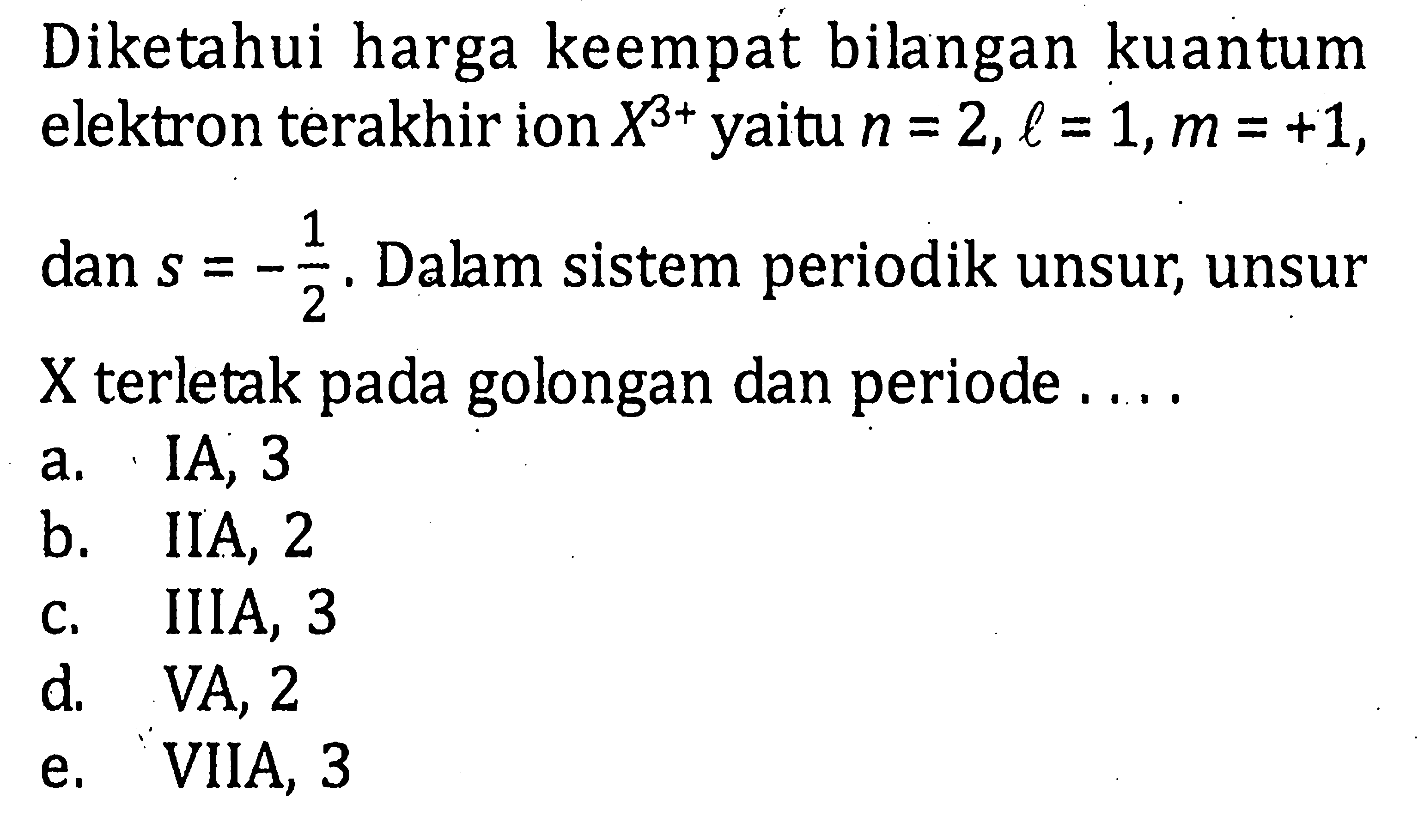 Diketahui harga keempat bilangan kuantum elektron terakhir ion X^(3+) yaitu n = 2, l = 1, m = +1, dan s = -1/2 . Dalam sistem periodik unsur, unsur X terletak pada golongan dan periode . . . .