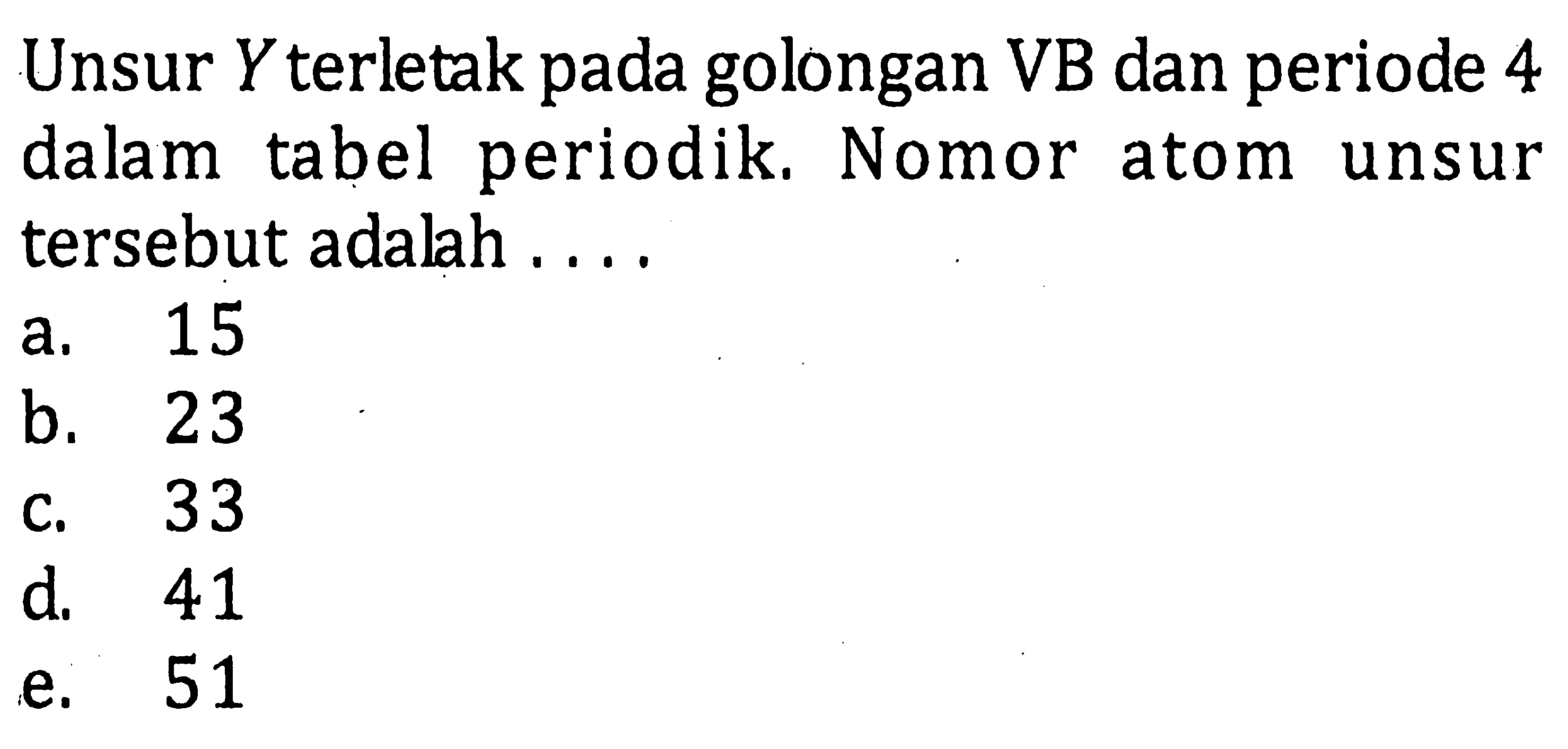 Unsur Y terletak pada golongan VB dan periode 4 dalam tabel periodik. Nomor atom unsur tersebut adalah ....