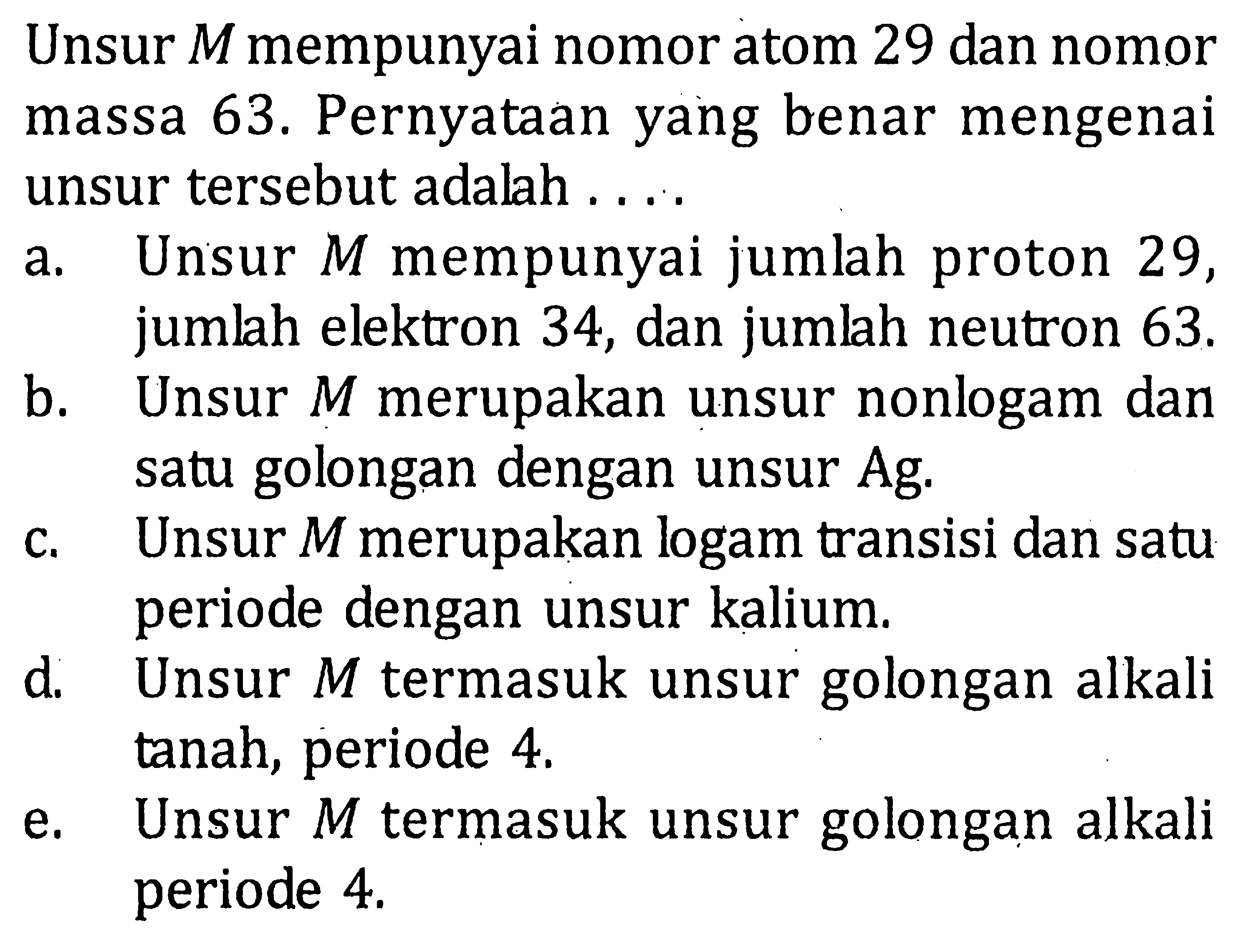 Unsur Mmempunyai nomor atom 29 dan nomor massa 63. Pernyataan yang benar mengenai unsur tersebut adalah . . . .