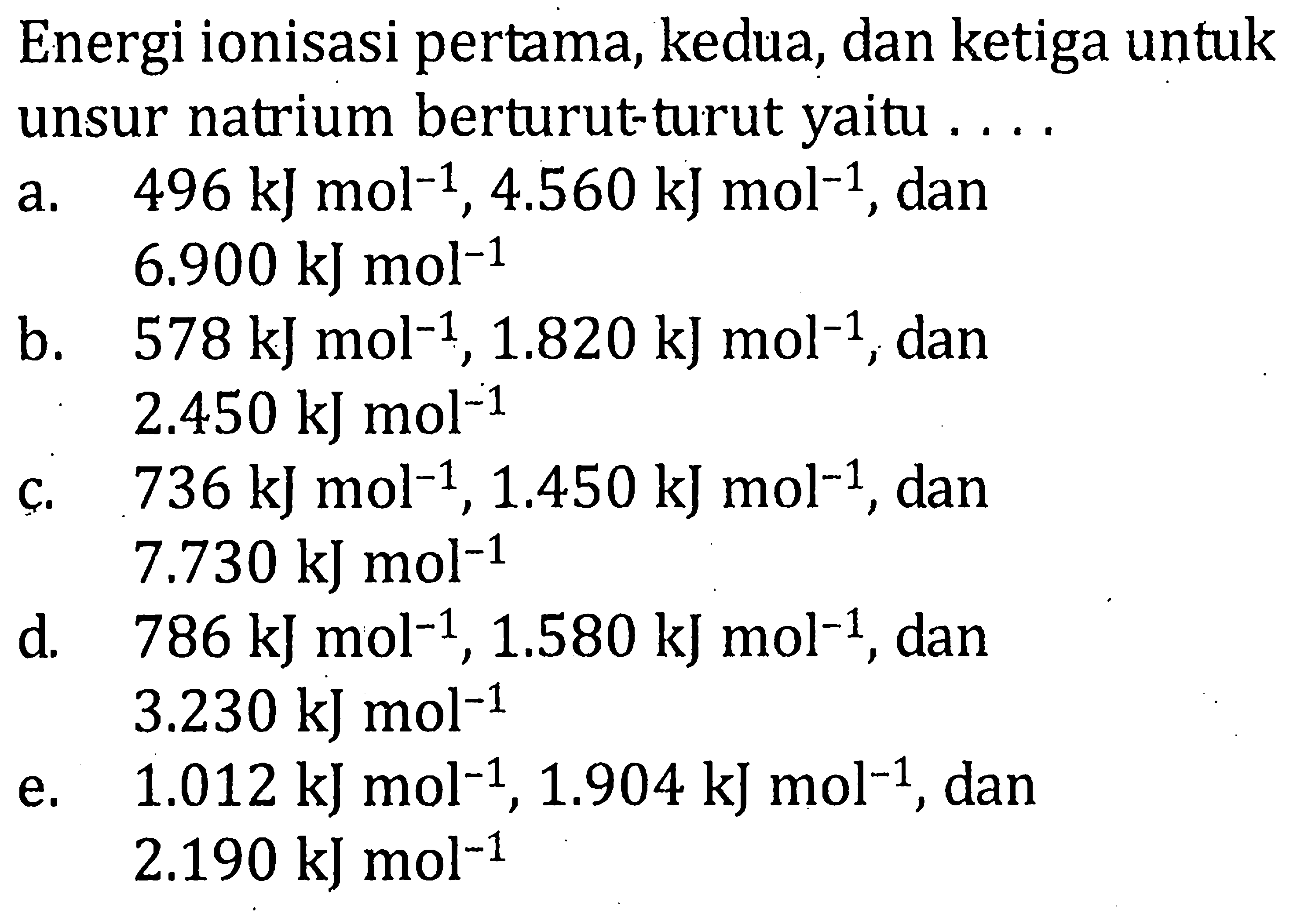 Energi ionisasi pertama, kedua, dan ketiga untuk unsur natrium berturut-turut yaitu . . . .