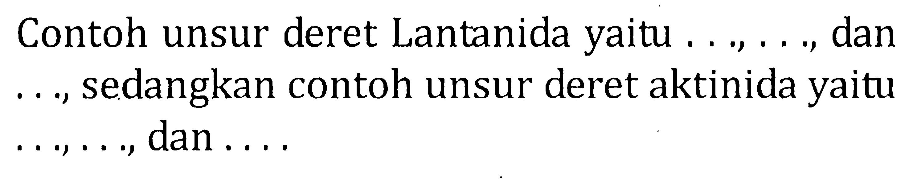 Contoh unsur deret Lantanida yaitu ..., ..., dan ..., sedangkan contoh unsur deret aktinida yaitu ..., ..., dan ....