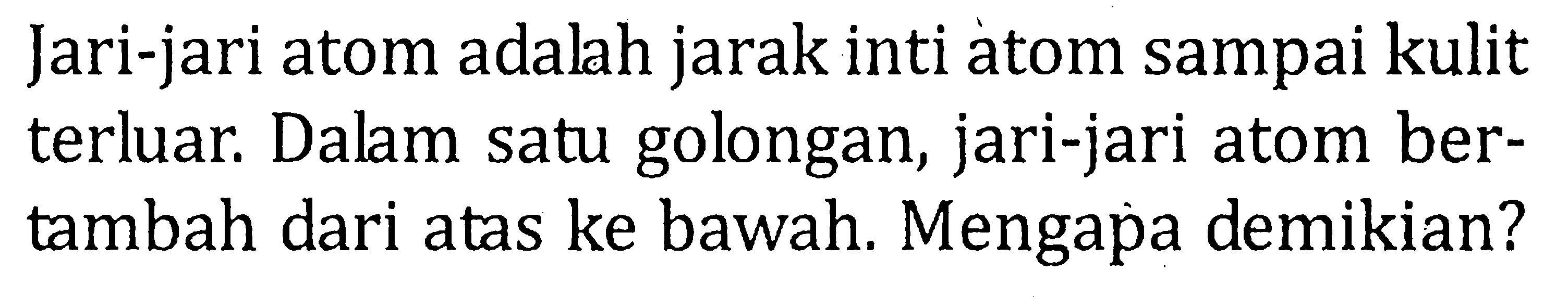 Jari-jari atom adalh jarak inti atom sampai kulit terluar. Dalam satu golongan, jari-jari atom ber-tambah dari atas ke bawah. Mengapa demikian?