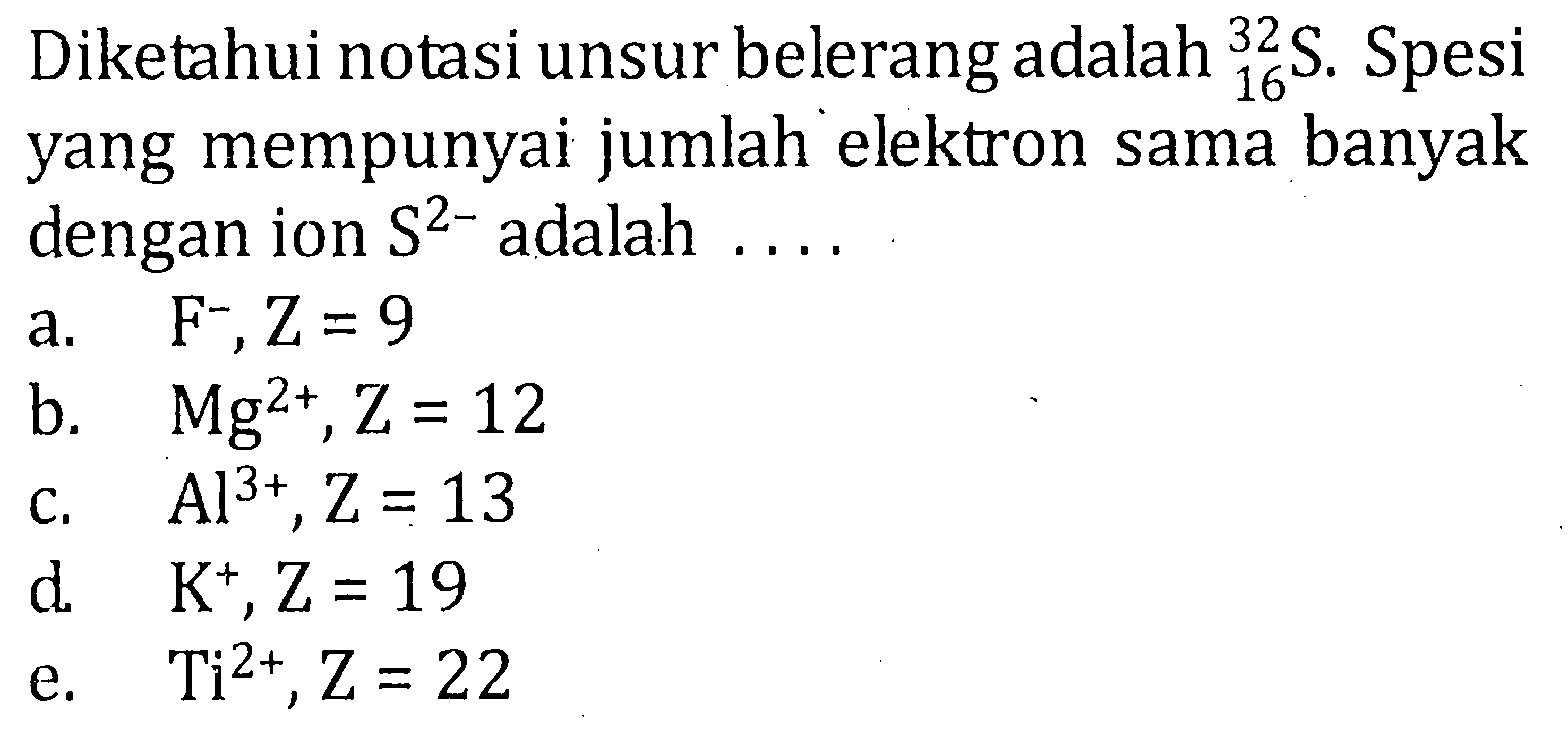 Diketahui notasi unsur belerang adalah 32 16 S. Spesi yang mempunyai jumlah elektron sama banyak dengan ion S^(2-) adalah ....