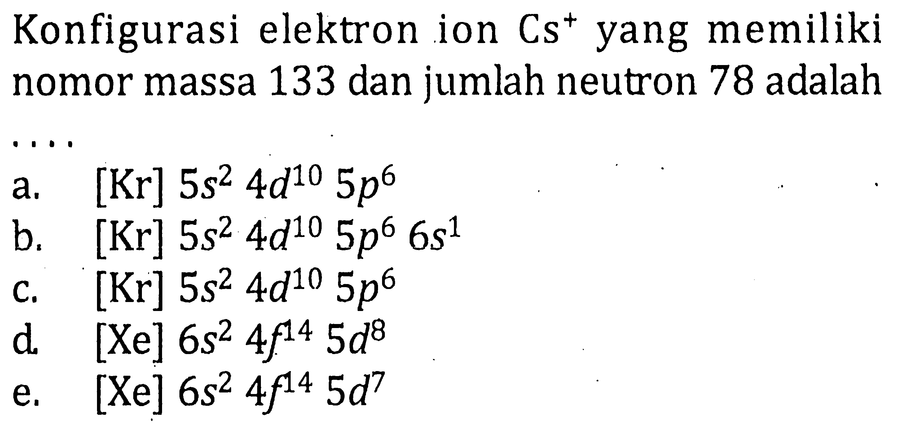 Konfigurasi elektron ion Cs^+ yang memiliki nomor massa 133 dan jumlah neutron 78 adalah ....