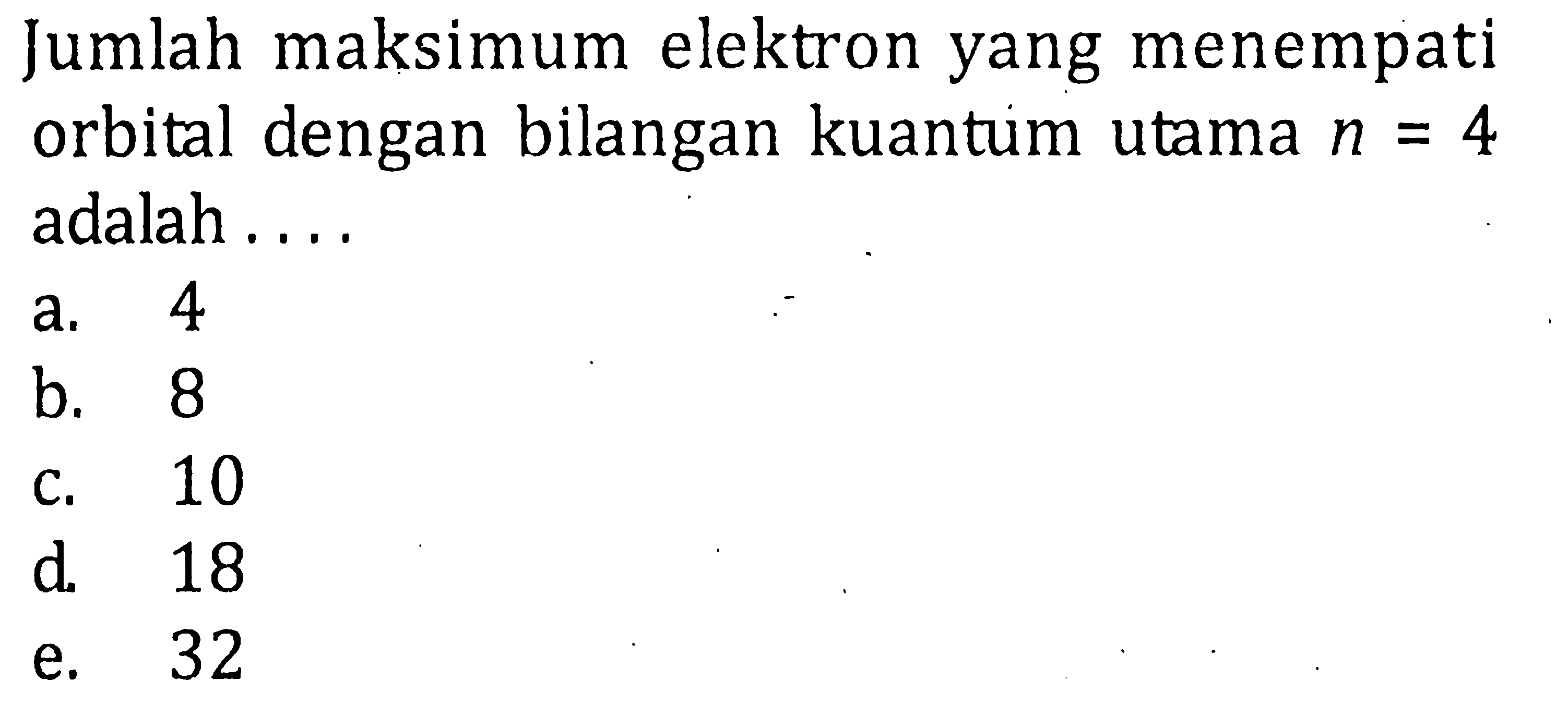 Jumlah maksimun elektron yang menempati orbital dengan bilangan kuantum utama n = 4 adalah ....