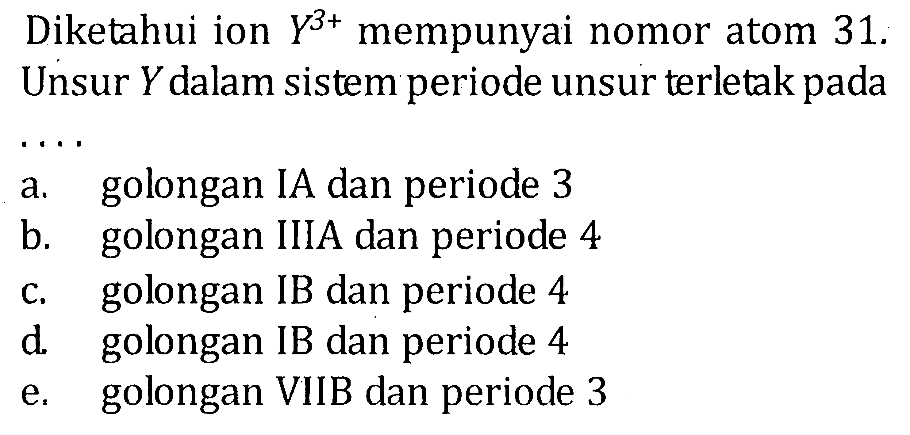 Diketahui ion Y^(3+) mempunyai nomor atom 31. Unsur Y dalam sistem periode unsur terletak pada ....