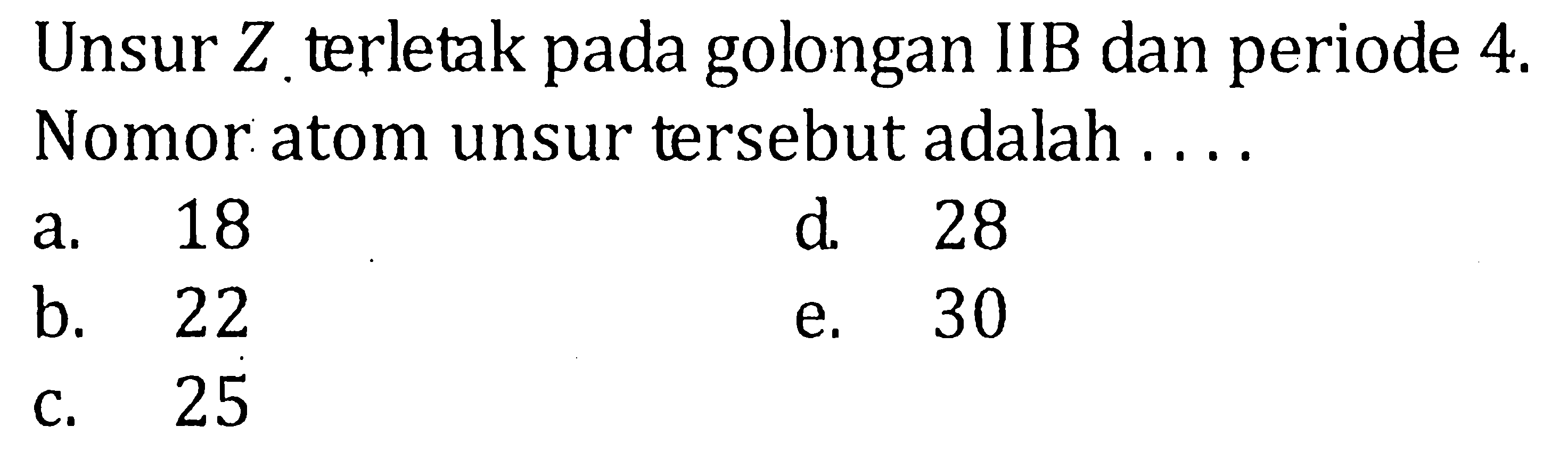 Unsur Z. terletak pada golongan IIB dan periode 4 Nomor atom unsur tersebut adalah....