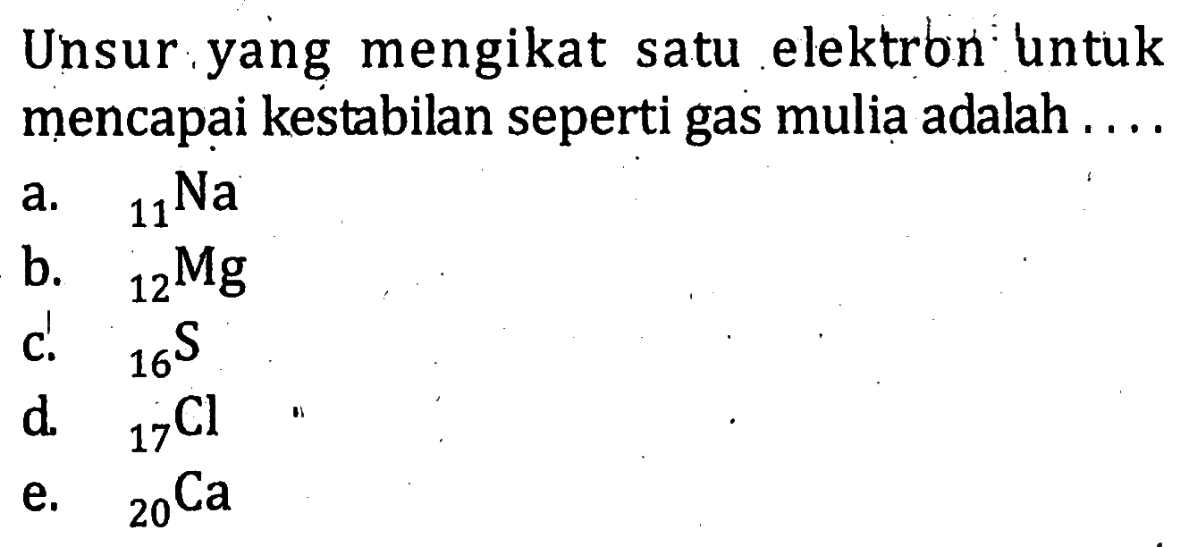 Unsur yang mengikat satu elektron untuk mencapai kestabilan seperti gas mulia adalah ....