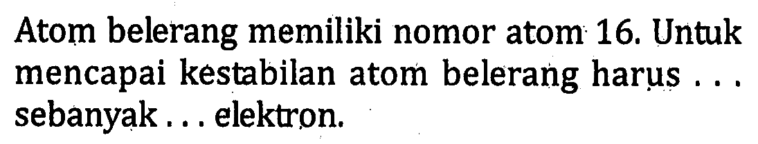 Atom belerang memiliki nomor atom 16. Untuk mencapai kestabilan atom belerang harus .... sebanyak .... elektron.