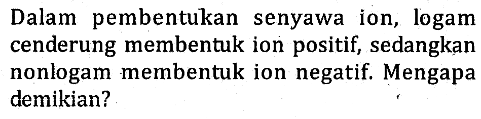 Dalam pembentukan senyawa ion, logam cenderung membentuk ion positif, sedangkan nonlogam membentuk ion negatif Mengapa demikian?