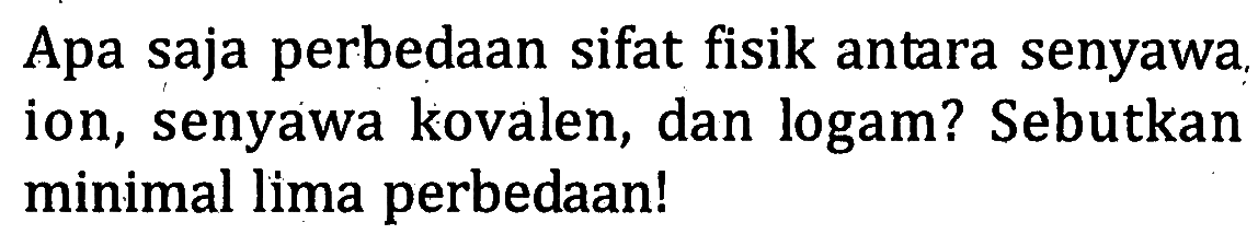 Apa saja perbedaan sifat fisik antara senyawa ion, senyawa kovalen, dan logam? Sebutkan minimal lima perbedaan!