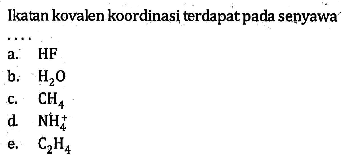 Ikatan kovalen koordinasi terdapat pada senyawa....a. HF b. H2O c. CH4 d. NH4^+ e. C2H4 