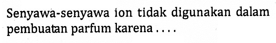 Senyawa-senyawa ion tidak digunakan dalam pembuatan parfum karena . . . .