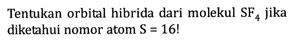 Tentukan orbital hibrida dari molekul SF4 jika diketahui nomor atom S = 16!