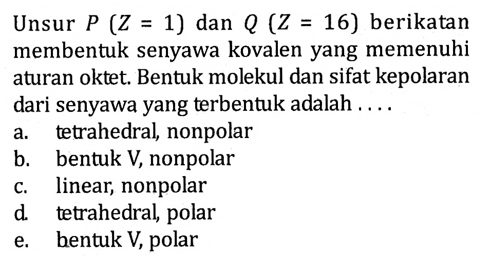 Unsur P (Z = 1) dan Q (Z = 16) berikatan membentuk senyawa kovalen yang memenuhi aturan oktet. Bentuk molekul dan sifat kepolaran dari senyawa yang terbentuk adalah ....