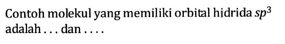 Contoh molekul yang memiliki orbital hidrida sp^3 adalah ... dan ....