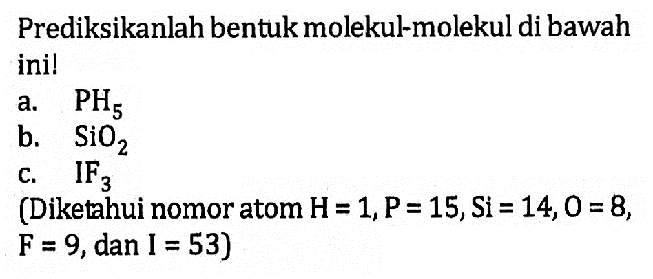 Prediksikanldelta H bentuk molekul-molekul di bawdelta H ini! a. PH5 B. SiO2 C. IF3 (Diketauhi nomor atom H= 1,P= 15,Si = 14,0 =8, F = 9,dan I = 53)