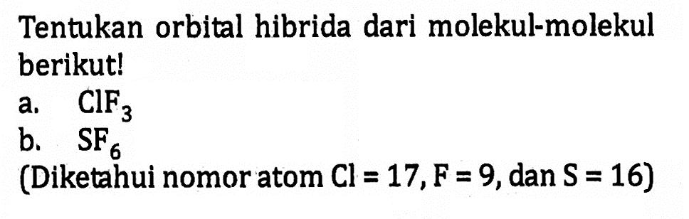 Tentukan orbital hibrida dari molekul-molekul berikut! a. CIF3 b. SF6 (Diketahui nomor atom Cl = 17, F = 9, dan S = 16)