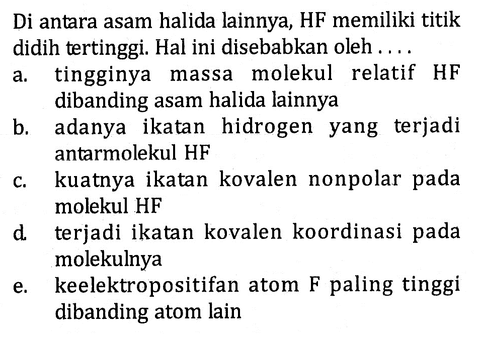 Di antara asam halida lainnya, HF memiliki titik didih tertinggi. Hal ini disebabkan oleh ....