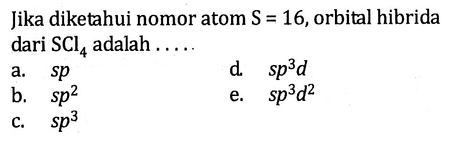 Jika diketahui nomor atom S = 16, orbital hibrida dari SCl4 adalah ....