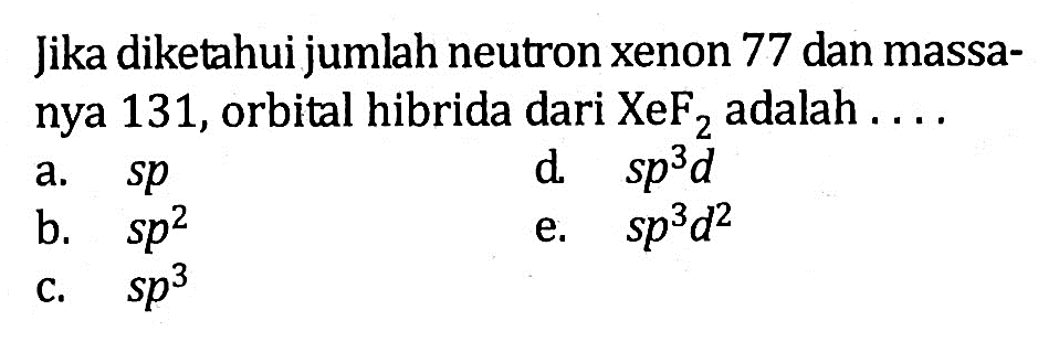 Jika diketahui jumlah neutron xenon 77 dan massanya 131, orbital hibrida dari XeF2 adalah ...