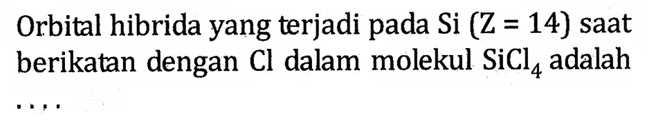 Orbital hibrida yang terjadi pada Si (Z = 14) saat berikatan dengan Cl dalam molekul SiCl4 adalah . . . .