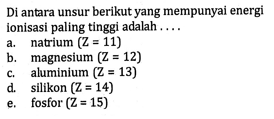 Di antara unsur berikut yang mempunyai energi ionisasi paling tinggi adalah . . . .