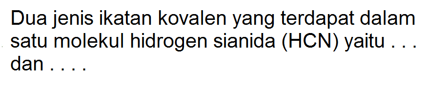 Dua jenis ikatan kovalen yang terdapat dalam satu molekul hidrogen sianida (HCN) yaitu . . . dan . . . .