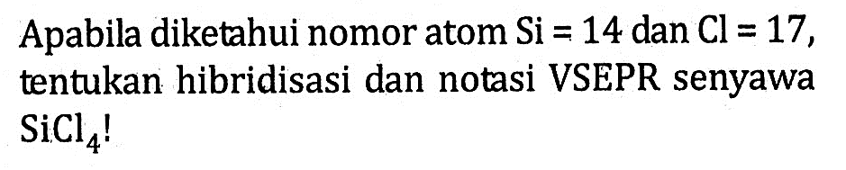 Apabila diketahui nomor atom Si = 14 dan Cl = 17, tentukan hibridisasi dan notasi VSEPR senyawa SiCl4!