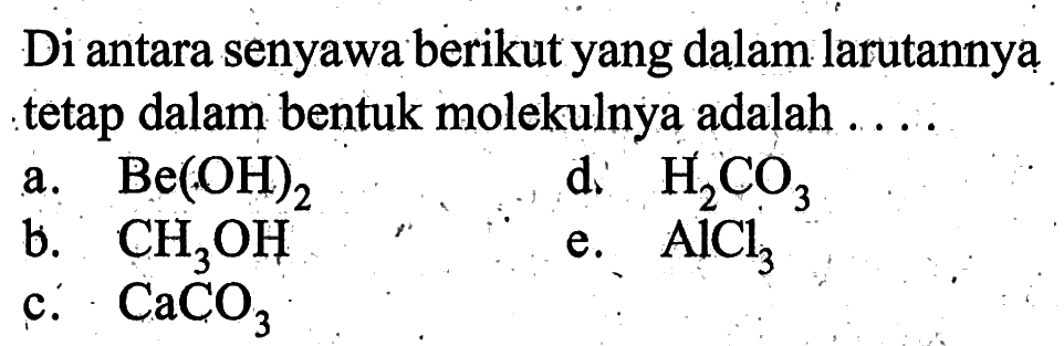 Di antara senyawa berikut yang dalam larutannya tetap dalam bentuk molekulnya adalah ....