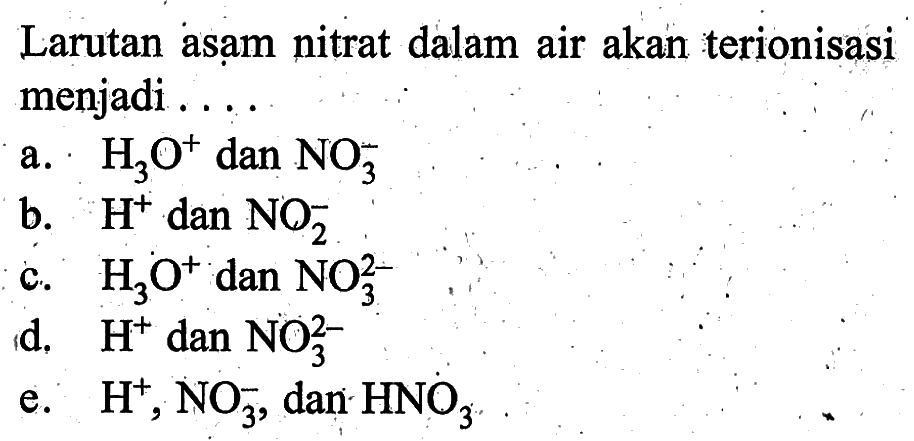 Larutan asam nitrat dalam air akan terionisasi menjadi ....