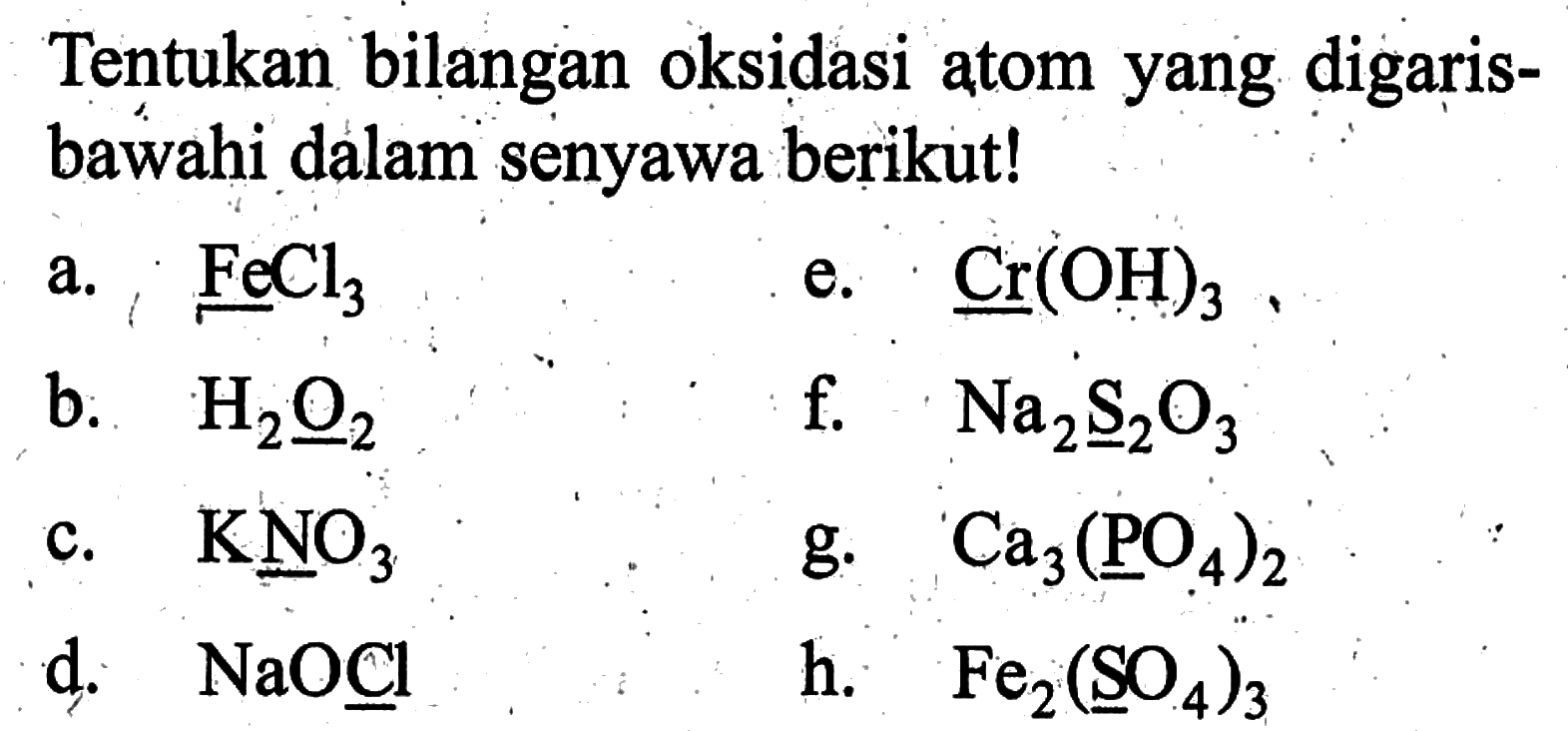 Tentukan bilangan oksidasi atom yang digarisbawahi dalam senyawa berikut!a. FeCl3 b. H2O2 c. KNO3 d. NaOCl e. Cr(OH)3f. Na2S2O3 g. Ca3(PO4)2 h. Fe2(SO4)3 