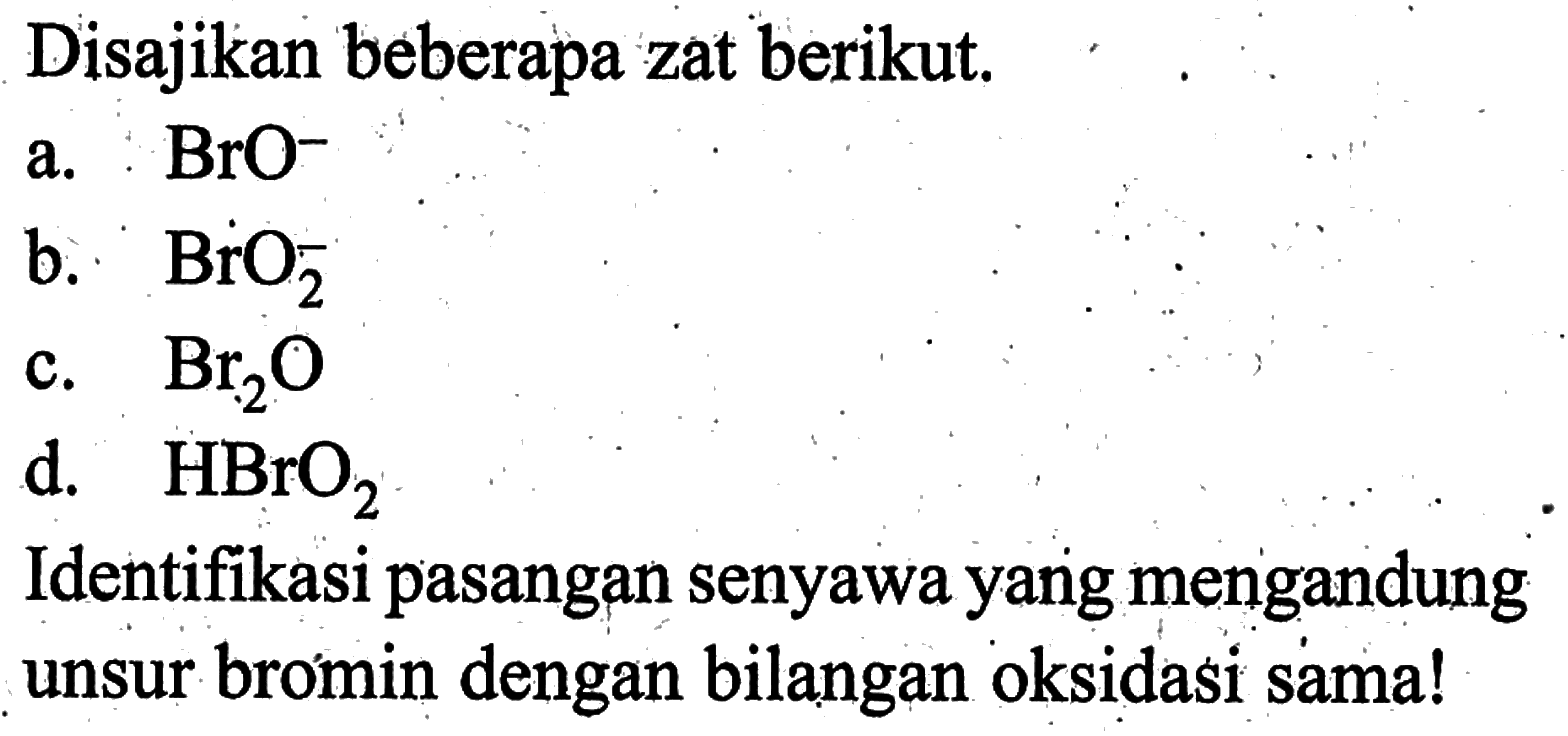 Disajikan beberapa zat berikut. a. BrO^- b. BrO2^- c. Br2O d. HBrO2 Identifikasi pasangan senyawa yang mengandung unsur bromin dengan bilangan oksidasi sama! 