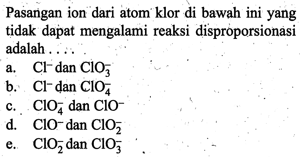 Pasangan ion dari atom klor di bawah ini yang tidak dapat mengalami reaksi disproporsionasi adalah .....