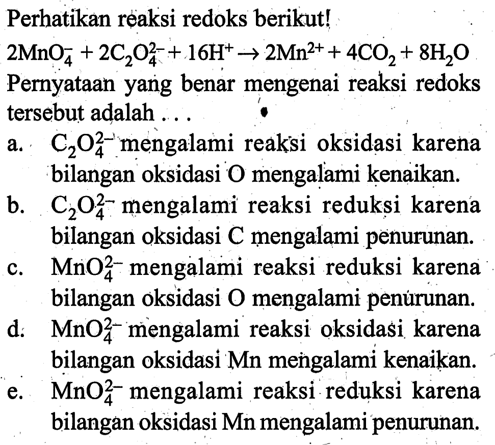 Perhatikan reaksi redoks berikut!  2 MnO4^-+2 C2O4^2-+16 H^+ -> 2 Mn^2+ +4CO2 + 8H2O  Pernyataan yang benar mengenai reaksi redoks tersebut adalah ...