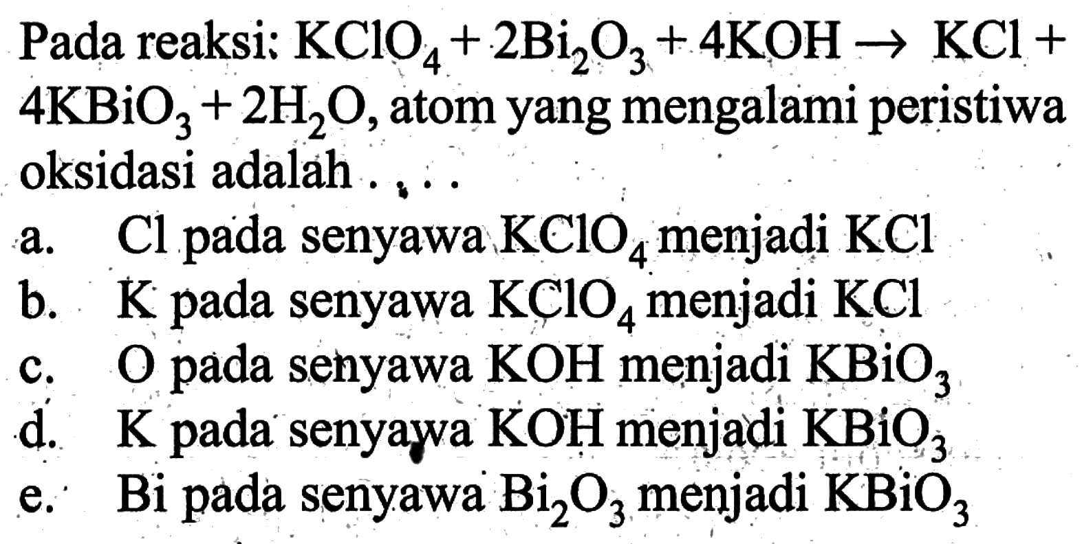 Pada reaksi:  KClO4+2 Bi2 O3+4 KOH -> KCl+ 4 KBiO3+2 H2O, atom yang mengalami peristiwaoksidasi adalah ....