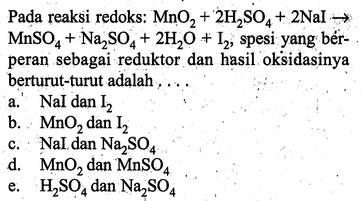 Pada reaksi redoks: MnO2+2 H2SO4+2 NaI->MnSO4+Na2SO4+2H2O+I2, spesi yang berperan sebagai reduktor dan hasil oksidasinya berturut-turut adalah....