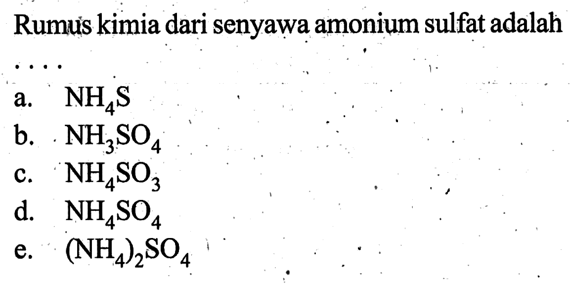 Rumus kimia dari senyawa amonium sulfat adalah . . . . a. NH4S 
b. NH3SO4 
c. NH4SO3 
d. NH4SO4 
e. (NH4)2SO4 