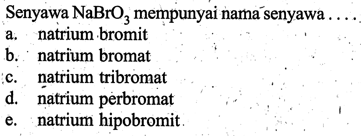 Senyawa  NaBrO3  mempunyai namásenyawaa. natrium bromitb. natrium bromatc. natrium tribromatd. natrium perbromate. natrium hipobromit