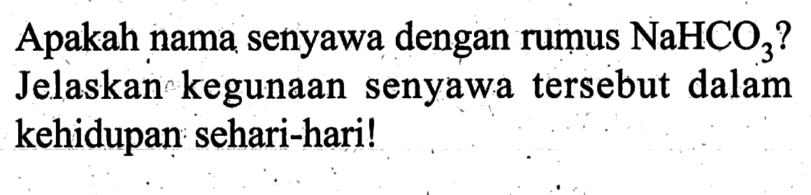 Apakah nama senyawa dengan rumus NaHCO3? Jelaskan kegunaan senyawa tersebut dalam kehidupan sehari-hari! 