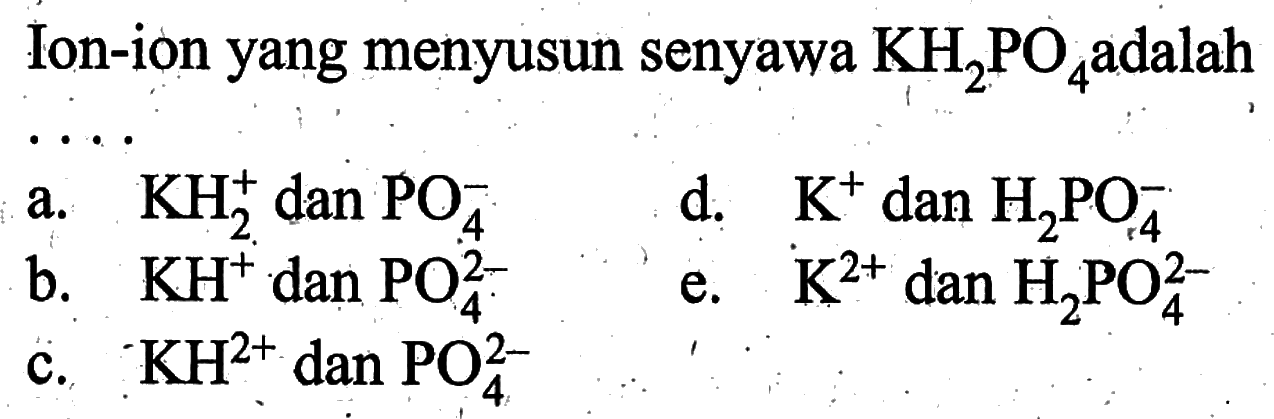 Ion-ion yang menyusun senyawa KH2PO4adalah....