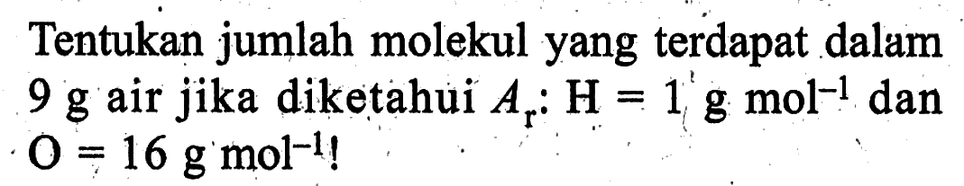 Tentukan jumlah molekul yang terdapat dalam 9 g air jika diketahui Ar: H=1 g mol^(-1)  dan O=16 g mol^(-1)!