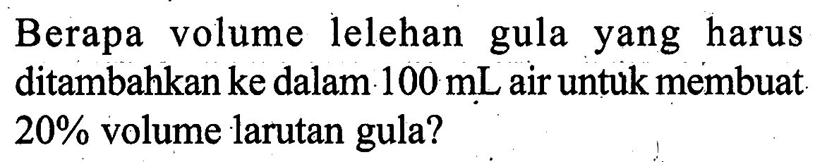 Berapa volume lelehan gula yang harus ditambahkan ke dalam 100 mL air untuk membuat 20% volume larutan gula?