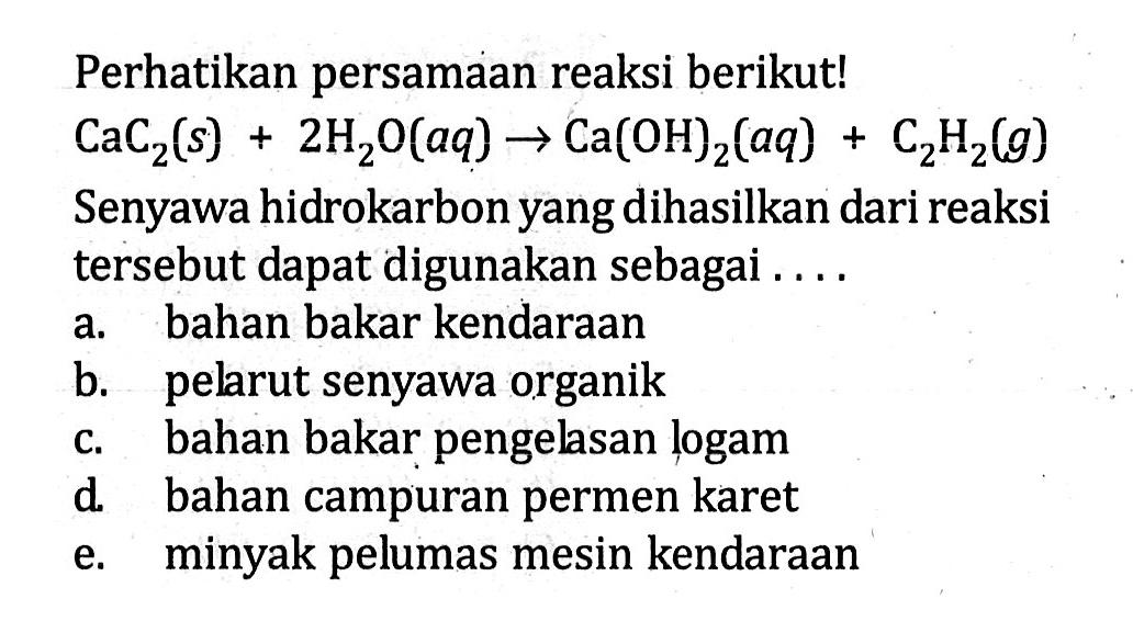 Perhatikan persamaan reaksi berikut! CaC2(s) + 2H2O(aq) -> Ca(OH)2(aq) + C2H2(g) Senyawa hidrokarbon yang dihasilkan dari reaksi tersebut dapat digunakan sebagai ....