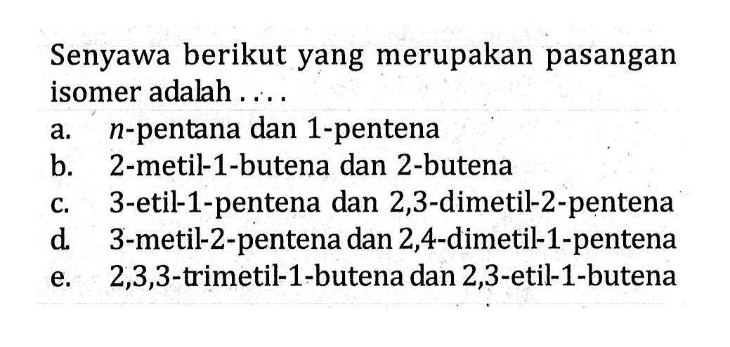 Senyawa berikut yang merupakan pasangan isomer adalah ....